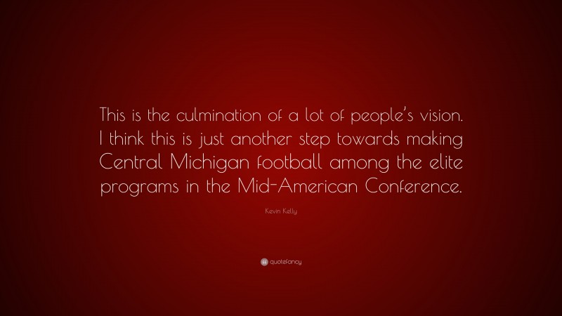 Kevin Kelly Quote: “This is the culmination of a lot of people’s vision. I think this is just another step towards making Central Michigan football among the elite programs in the Mid-American Conference.”