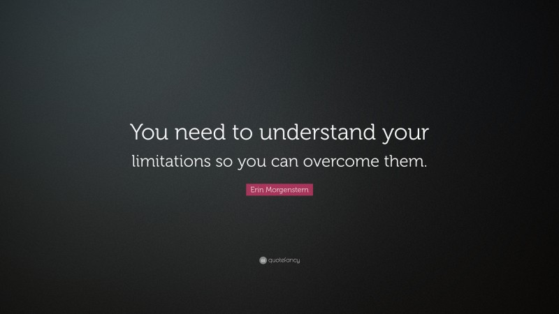 Erin Morgenstern Quote: “you Need To Understand Your Limitations So You 