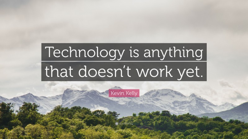 Kevin Kelly Quote: “Technology is anything that doesn’t work yet.”