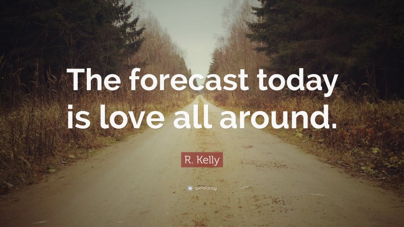 R. Kelly Quote: “The forecast today is love all around.”