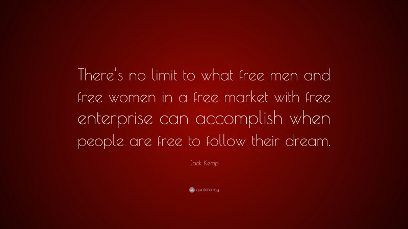 Jack Kemp Quote: “There’s no limit to what free men and free women in a free market with free enterprise can accomplish when people are free to follow their dream.”