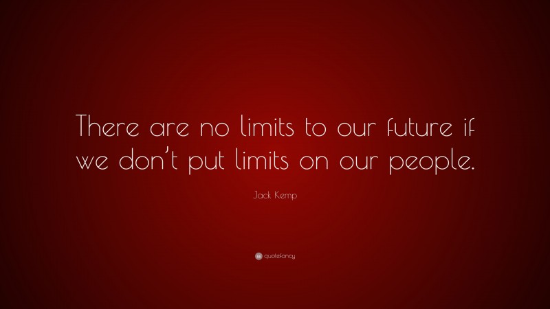 Jack Kemp Quote: “There are no limits to our future if we don’t put limits on our people.”