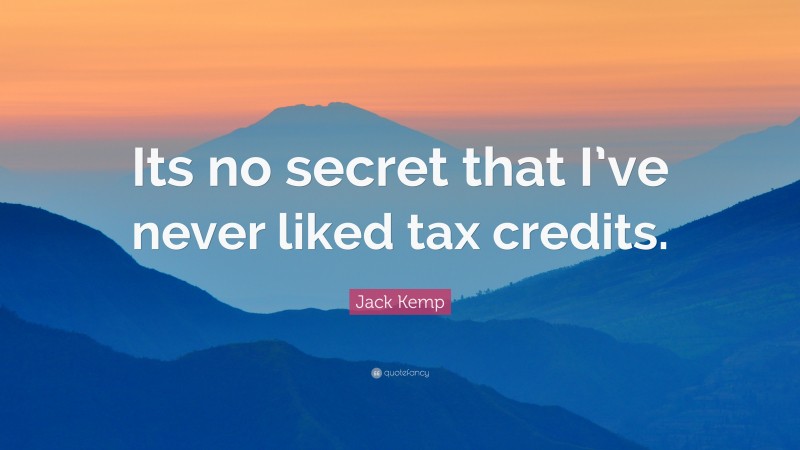 Jack Kemp Quote: “Its no secret that I’ve never liked tax credits.”