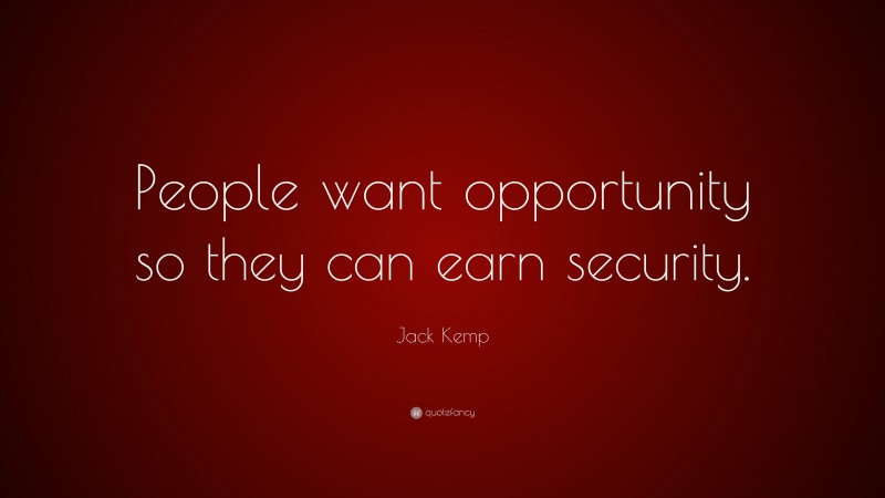 Jack Kemp Quote: “People want opportunity so they can earn security.”
