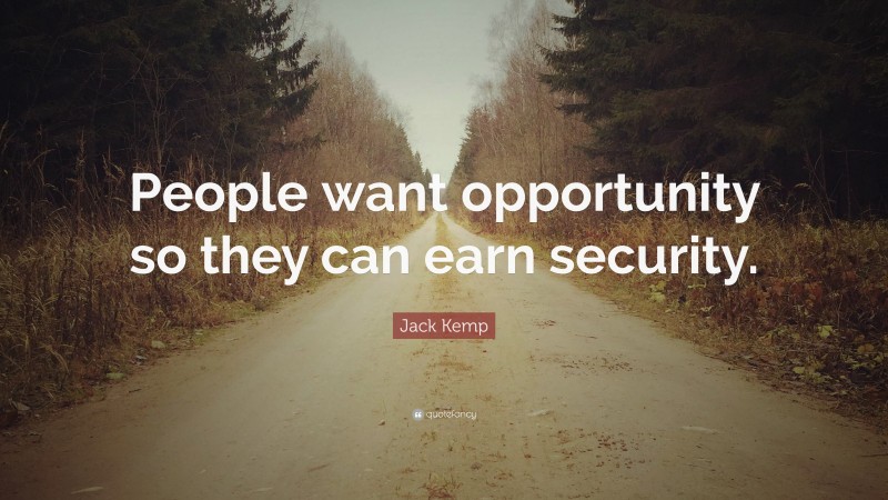 Jack Kemp Quote: “People want opportunity so they can earn security.”