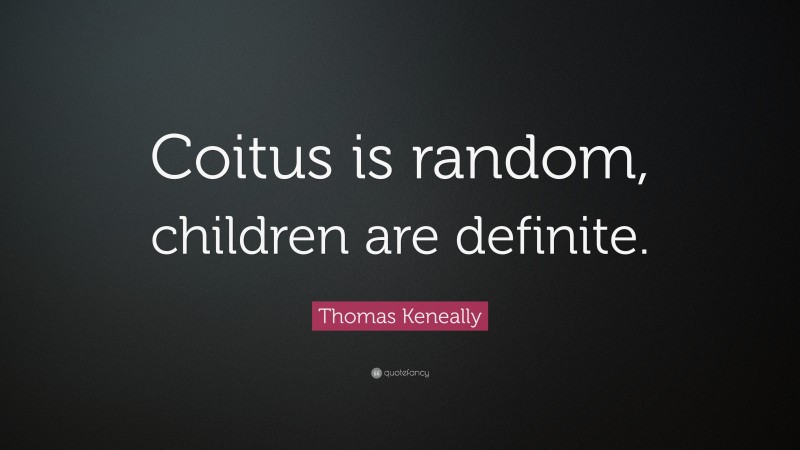 Thomas Keneally Quote: “Coitus is random, children are definite.”