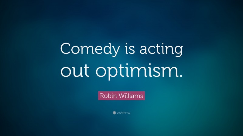 Robin Williams Quote: “Comedy is acting out optimism.”