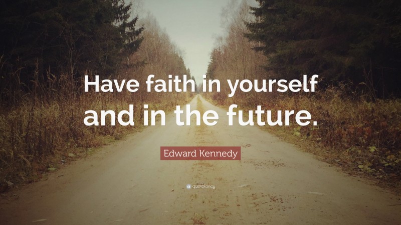 Edward Kennedy Quote: “Have faith in yourself and in the future.”