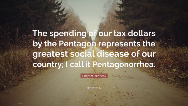 Florynce Kennedy Quote: “The spending of our tax dollars by the Pentagon represents the greatest social disease of our country; I call it Pentagonorrhea.”