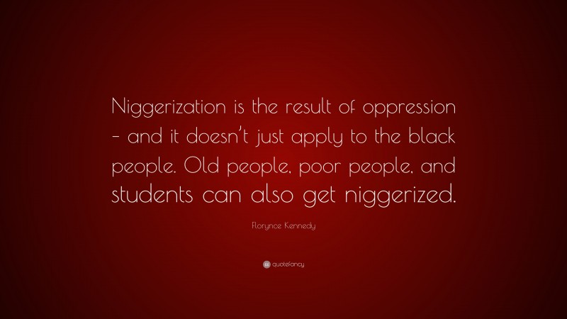 Florynce Kennedy Quote: “Niggerization is the result of oppression – and it doesn’t just apply to the black people. Old people, poor people, and students can also get niggerized.”