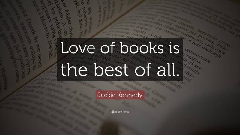 Jackie Kennedy Quote: “Love of books is the best of all.”