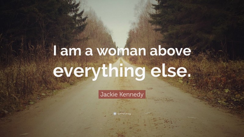 Jackie Kennedy Quote: “I am a woman above everything else.”