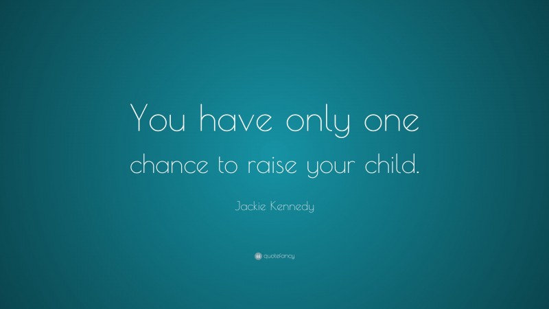 Jackie Kennedy Quote: “You have only one chance to raise your child.”