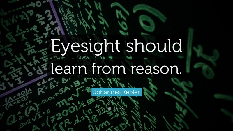 Johannes Kepler Quote: “Eyesight should learn from reason.”