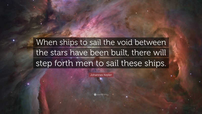 Johannes Kepler Quote: “When ships to sail the void between the stars have been built, there will step forth men to sail these ships.”