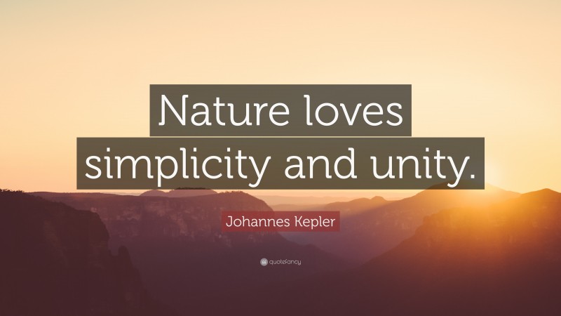 Johannes Kepler Quote: “Nature loves simplicity and unity.”