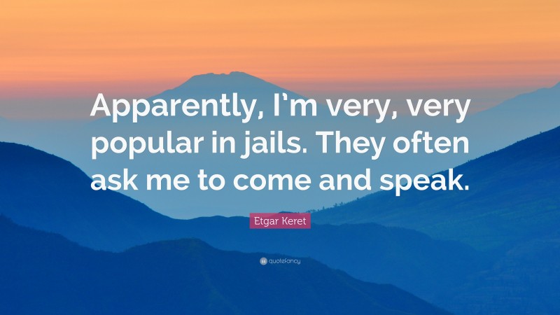 Etgar Keret Quote: “Apparently, I’m very, very popular in jails. They often ask me to come and speak.”