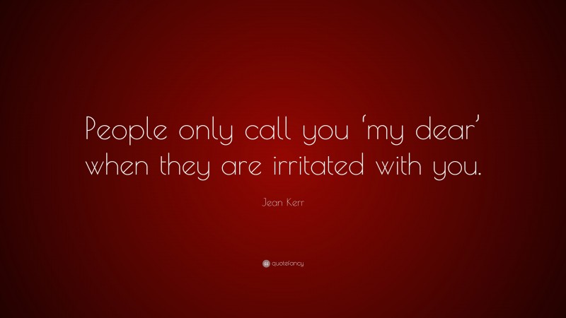 Jean Kerr Quote: “People only call you ‘my dear’ when they are ...