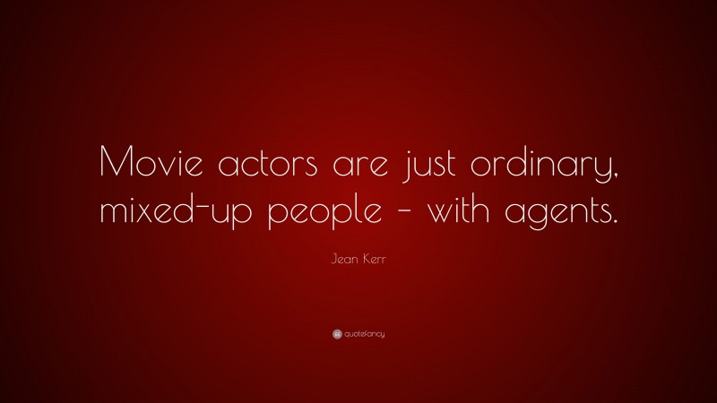 Jean Kerr Quote: “Movie actors are just ordinary, mixed-up people – with agents.”