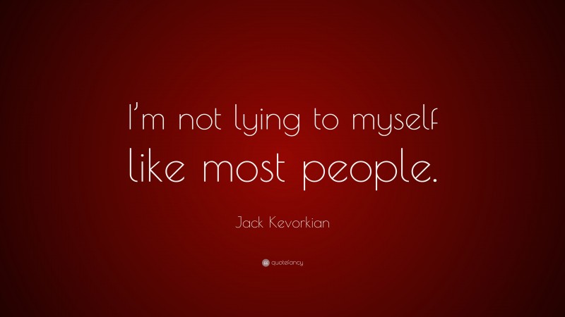 Jack Kevorkian Quote: “I’m not lying to myself like most people.”