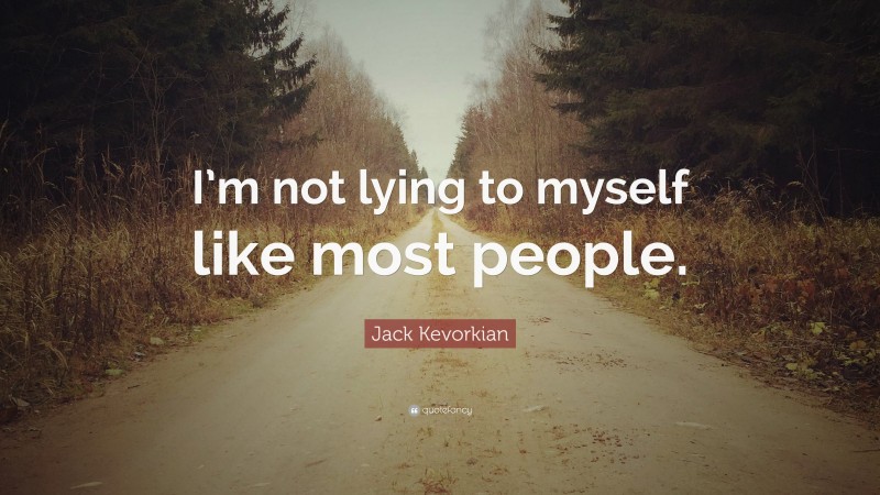 Jack Kevorkian Quote: “I’m not lying to myself like most people.”