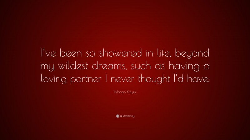 Marian Keyes Quote: “I’ve been so showered in life, beyond my wildest dreams, such as having a loving partner I never thought I’d have.”