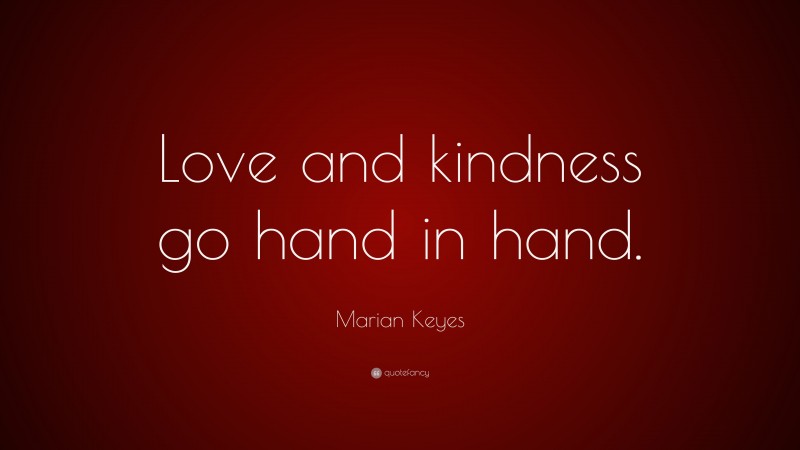 Marian Keyes Quote: “Love and kindness go hand in hand.”