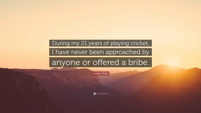 Imran Khan Quote: “During my 21 years of playing cricket, I have never been approached by anyone or offered a bribe.”