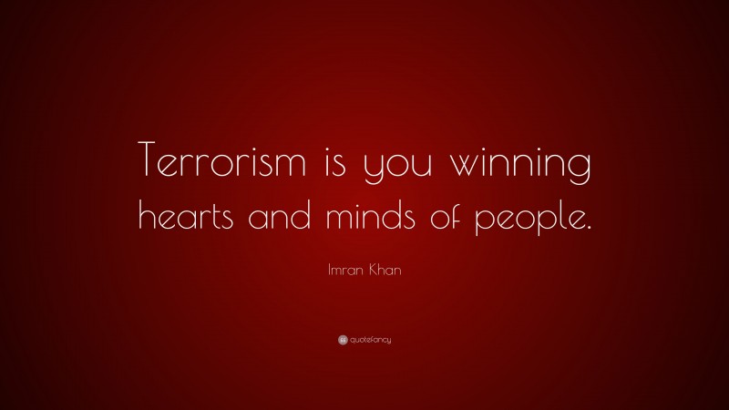 Imran Khan Quote: “Terrorism is you winning hearts and minds of people.”