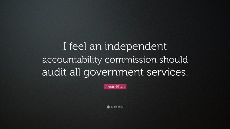 Imran Khan Quote: “I feel an independent accountability commission should audit all government services.”