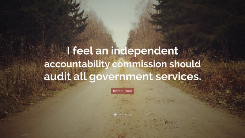 Imran Khan Quote: “I feel an independent accountability commission should audit all government services.”