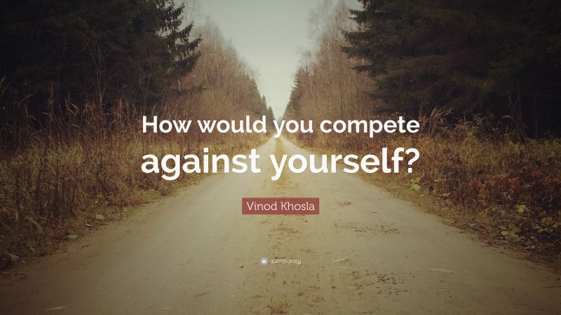 Vinod Khosla Quote: “How would you compete against yourself?”