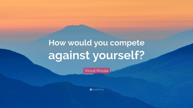 Vinod Khosla Quote: “How would you compete against yourself?”