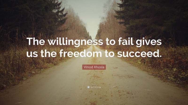 Vinod Khosla Quote: “The willingness to fail gives us the freedom to succeed.”