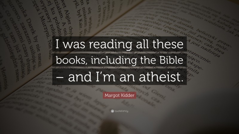 Margot Kidder Quote: “I was reading all these books, including the Bible – and I’m an atheist.”
