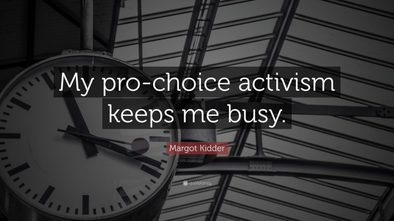 Margot Kidder Quote: “My pro-choice activism keeps me busy.”
