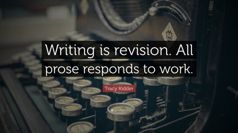 Tracy Kidder Quote: “Writing is revision. All prose responds to work.”