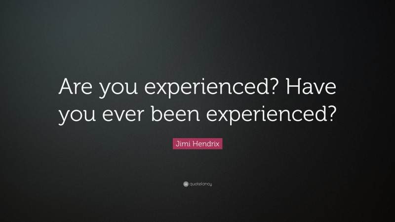 Jimi Hendrix Quote: “Are you experienced? Have you ever been experienced?”