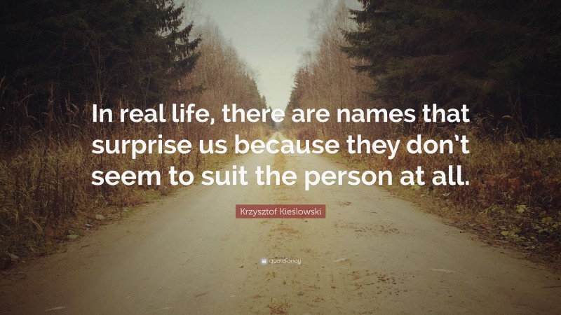 Krzysztof Kieślowski Quote: “In real life, there are names that surprise us because they don’t seem to suit the person at all.”