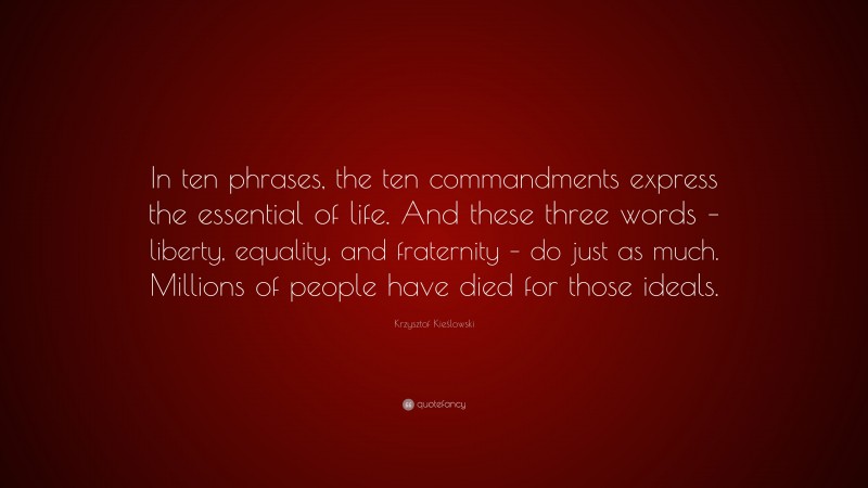 Krzysztof Kieślowski Quote: “In ten phrases, the ten commandments express the essential of life. And these three words – liberty, equality, and fraternity – do just as much. Millions of people have died for those ideals.”