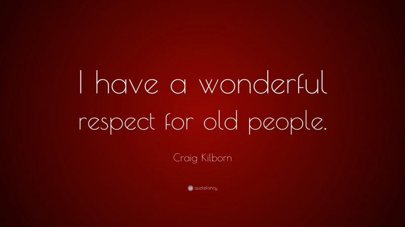 Craig Kilborn Quote: “I have a wonderful respect for old people.”