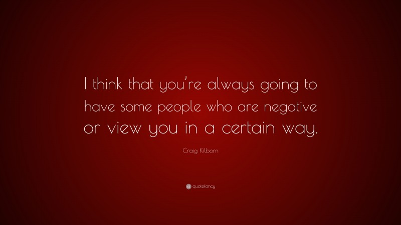 Craig Kilborn Quote: “I think that you’re always going to have some people who are negative or view you in a certain way.”