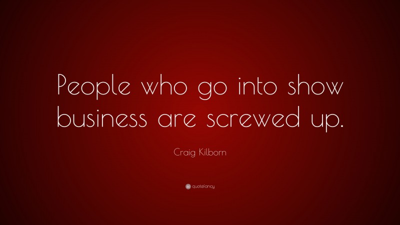 Craig Kilborn Quote: “People who go into show business are screwed up.”