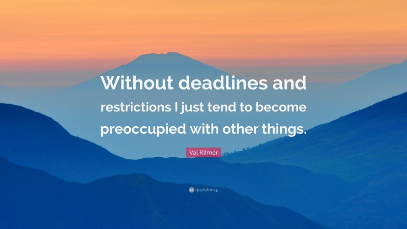 Val Kilmer Quote: “Without deadlines and restrictions I just tend to become preoccupied with other things.”