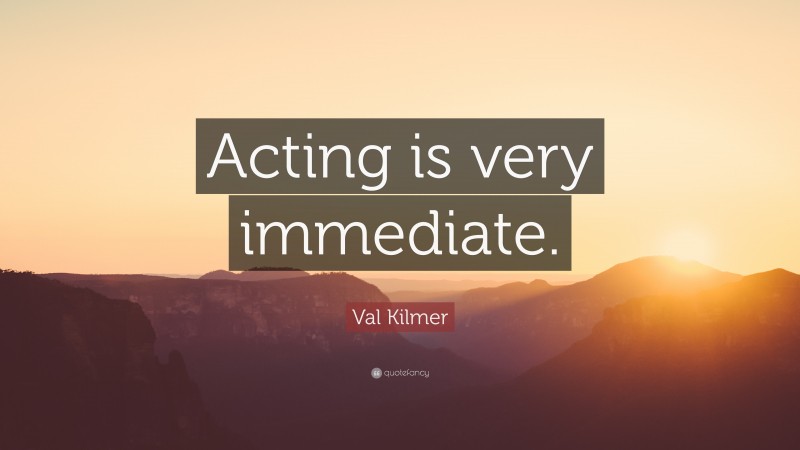 Val Kilmer Quote: “Acting is very immediate.”