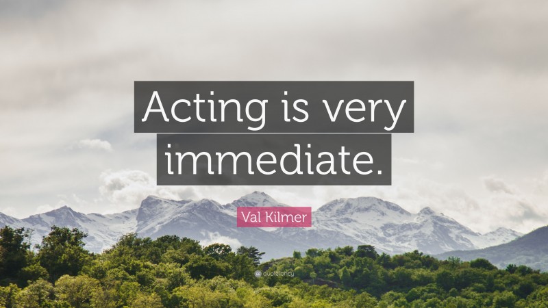 Val Kilmer Quote: “Acting is very immediate.”