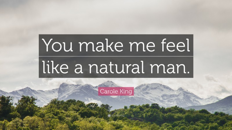 Carole King Quote: “You make me feel like a natural man.”