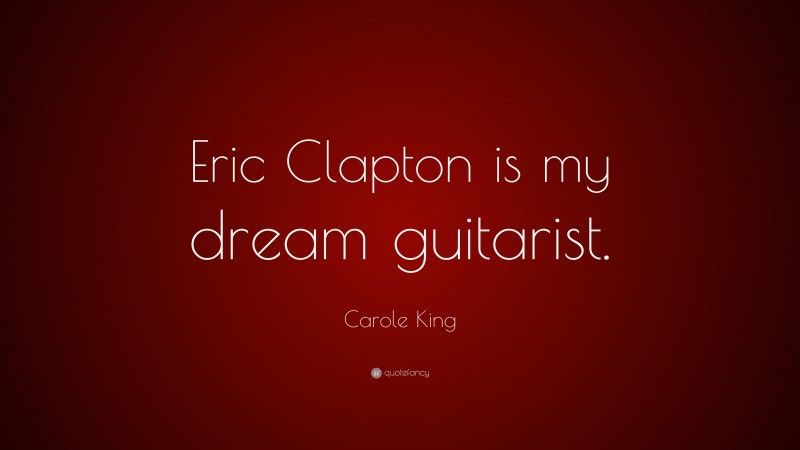 Carole King Quote: “Eric Clapton is my dream guitarist.”