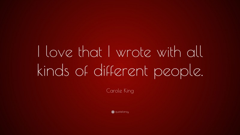Carole King Quote: “I love that I wrote with all kinds of different people.”