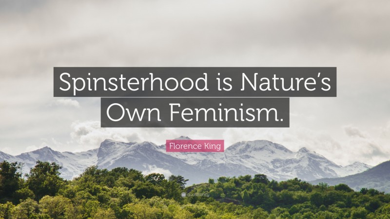 Florence King Quote: “Spinsterhood is Nature’s Own Feminism.”